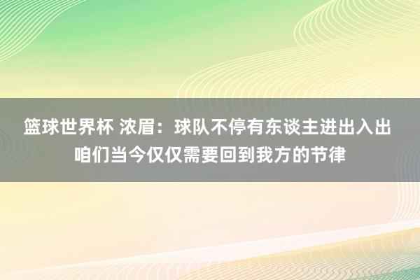 篮球世界杯 浓眉：球队不停有东谈主进出入出 咱们当今仅仅需要回到我方的节律