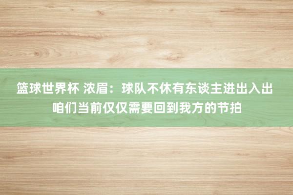 篮球世界杯 浓眉：球队不休有东谈主进出入出 咱们当前仅仅需要回到我方的节拍