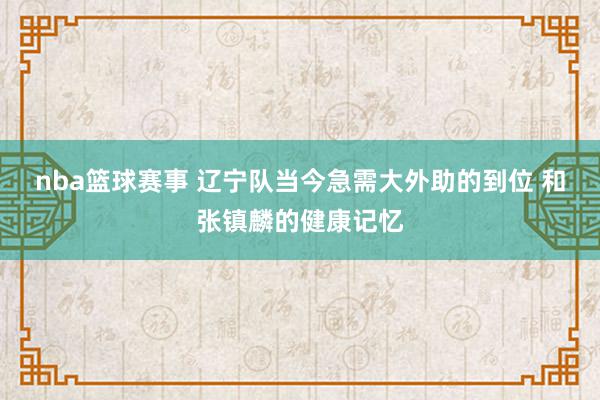 nba篮球赛事 辽宁队当今急需大外助的到位 和张镇麟的健康记忆