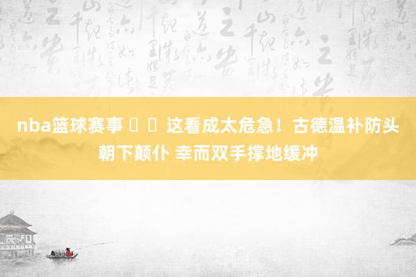 nba篮球赛事 ⚠️这看成太危急！古德温补防头朝下颠仆 幸而双手撑地缓冲