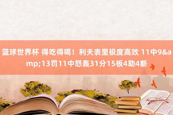 篮球世界杯 得吃得喝！利夫表里极度高效 11中9&13罚11中怒轰31分15板4助4断