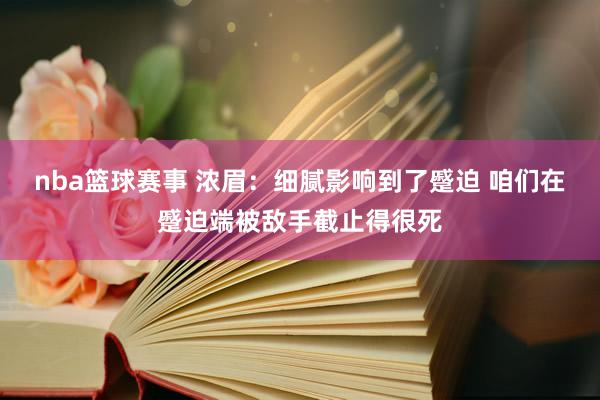 nba篮球赛事 浓眉：细腻影响到了蹙迫 咱们在蹙迫端被敌手截止得很死