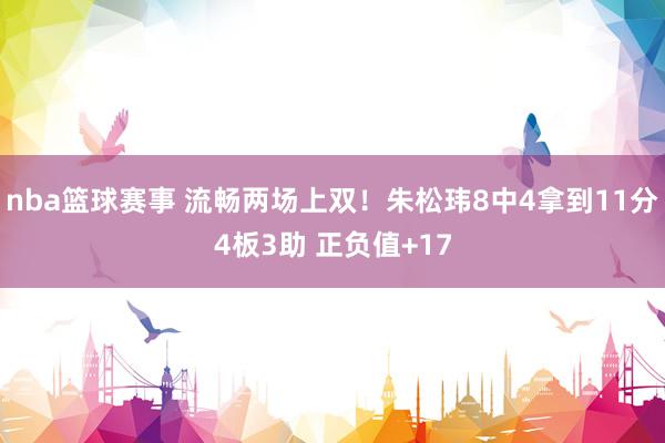 nba篮球赛事 流畅两场上双！朱松玮8中4拿到11分4板3助 正负值+17