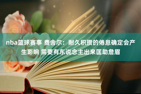 nba篮球赛事 费舍尔：耐久积攒的倦怠确定会产生影响 需要有东说念主出来匡助詹眉