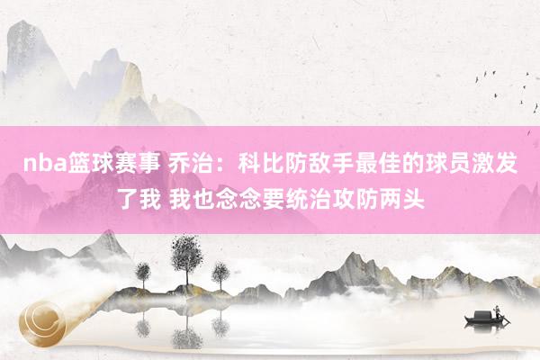 nba篮球赛事 乔治：科比防敌手最佳的球员激发了我 我也念念要统治攻防两头