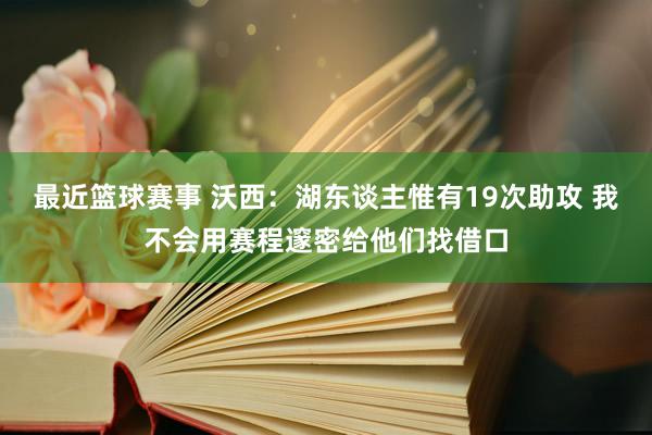 最近篮球赛事 沃西：湖东谈主惟有19次助攻 我不会用赛程邃密给他们找借口