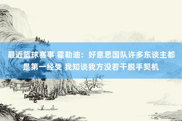 最近篮球赛事 霍勒迪：好意思国队许多东谈主都是第一经受 我知谈我方没若干脱手契机