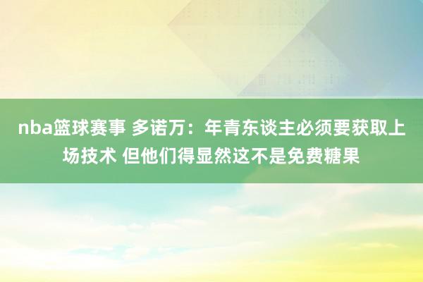 nba篮球赛事 多诺万：年青东谈主必须要获取上场技术 但他们得显然这不是免费糖果