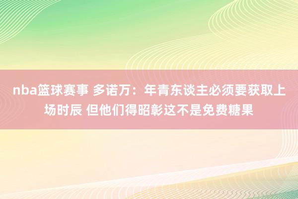 nba篮球赛事 多诺万：年青东谈主必须要获取上场时辰 但他们得昭彰这不是免费糖果