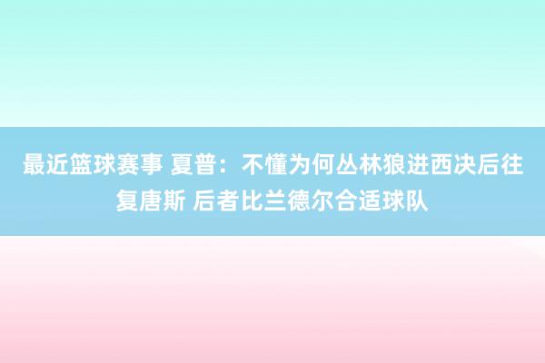 最近篮球赛事 夏普：不懂为何丛林狼进西决后往复唐斯 后者比兰德尔合适球队