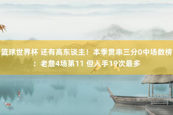 篮球世界杯 还有高东谈主！本季贯串三分0中场数榜：老詹4场第11 但入手19次最多