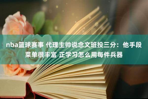 nba篮球赛事 代理主帅说念文班投三分：他手段菜单很丰富 正学习怎么用每件兵器