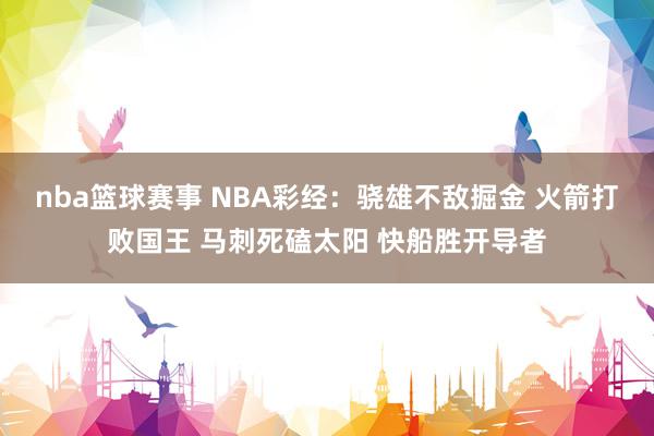 nba篮球赛事 NBA彩经：骁雄不敌掘金 火箭打败国王 马刺死磕太阳 快船胜开导者