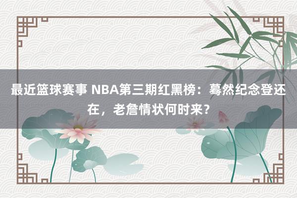 最近篮球赛事 NBA第三期红黑榜：蓦然纪念登还在，老詹情状何时来？