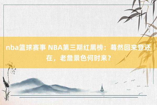 nba篮球赛事 NBA第三期红黑榜：蓦然回来登还在，老詹景色何时来？