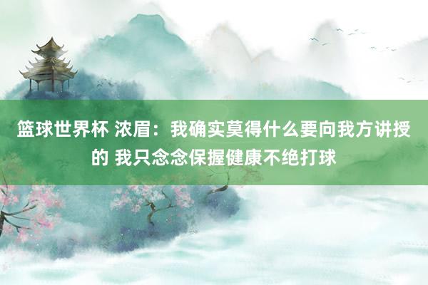 篮球世界杯 浓眉：我确实莫得什么要向我方讲授的 我只念念保握健康不绝打球