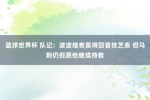 篮球世界杯 队记：波波维奇莫得回首技艺表 但马刺仍但愿他继续持教