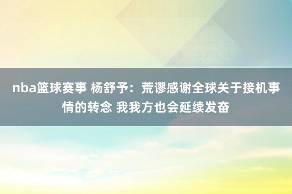 nba篮球赛事 杨舒予：荒谬感谢全球关于接机事情的转念 我我方也会延续发奋