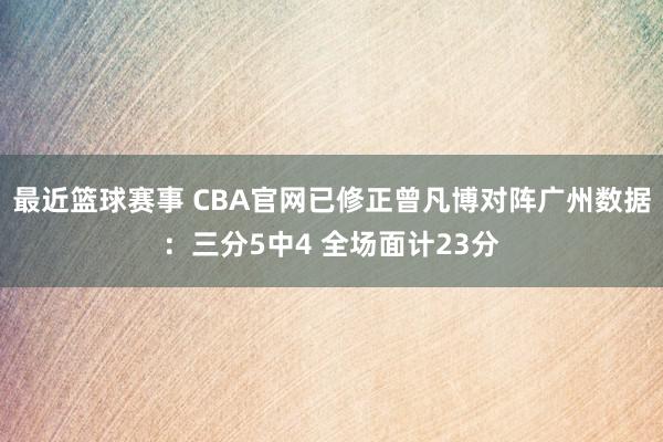 最近篮球赛事 CBA官网已修正曾凡博对阵广州数据：三分5中4 全场面计23分