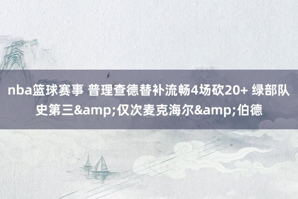 nba篮球赛事 普理查德替补流畅4场砍20+ 绿部队史第三&仅次麦克海尔&伯德