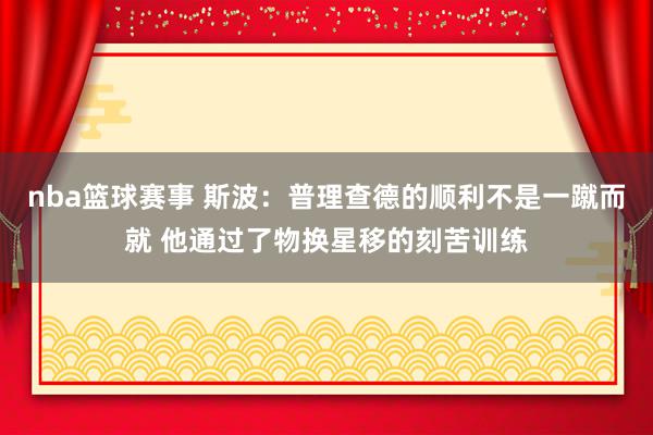 nba篮球赛事 斯波：普理查德的顺利不是一蹴而就 他通过了物换星移的刻苦训练