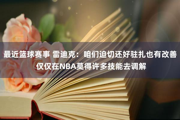 最近篮球赛事 雷迪克：咱们迫切还好驻扎也有改善 仅仅在NBA莫得许多技能去调解