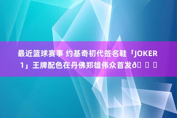 最近篮球赛事 约基奇初代签名鞋「JOKER 1」王牌配色在丹佛郑雄伟众首发🎉