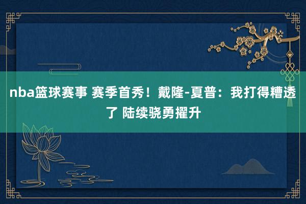 nba篮球赛事 赛季首秀！戴隆-夏普：我打得糟透了 陆续骁勇擢升