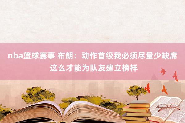 nba篮球赛事 布朗：动作首级我必须尽量少缺席 这么才能为队友建立榜样