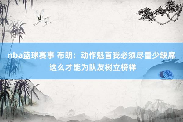 nba篮球赛事 布朗：动作魁首我必须尽量少缺席 这么才能为队友树立榜样