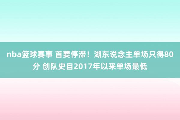 nba篮球赛事 首要停滞！湖东说念主单场只得80分 创队史自2017年以来单场最低