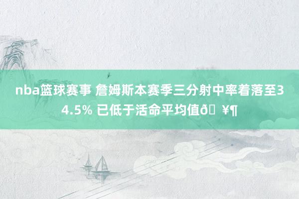 nba篮球赛事 詹姆斯本赛季三分射中率着落至34.5% 已低于活命平均值🥶