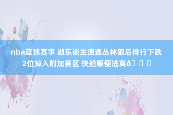 nba篮球赛事 湖东谈主溃逃丛林狼后排行下跌2位掉入附加赛区 快船顺便逃离😋