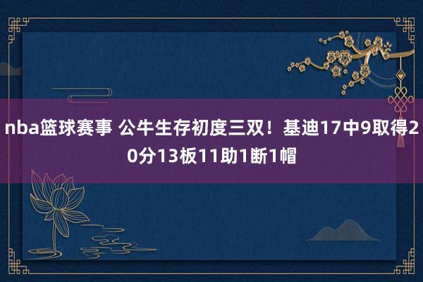 nba篮球赛事 公牛生存初度三双！基迪17中9取得20分13板11助1断1帽