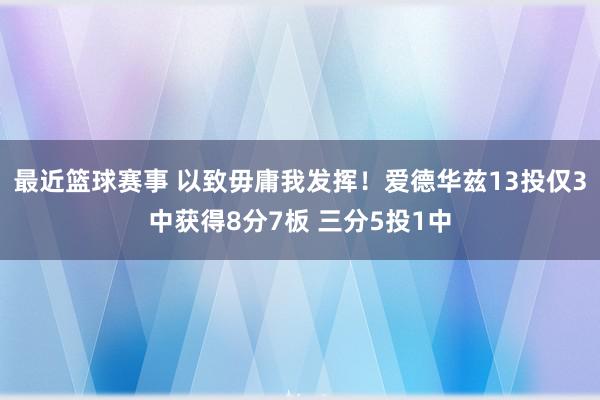 最近篮球赛事 以致毋庸我发挥！爱德华兹13投仅3中获得8分7板 三分5投1中