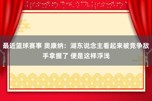 最近篮球赛事 奥康纳：湖东说念主看起来被竞争敌手拿握了 便是这样浮浅