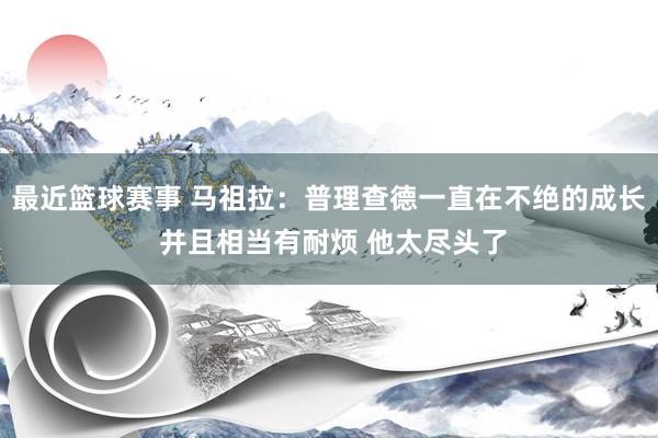 最近篮球赛事 马祖拉：普理查德一直在不绝的成长 并且相当有耐烦 他太尽头了