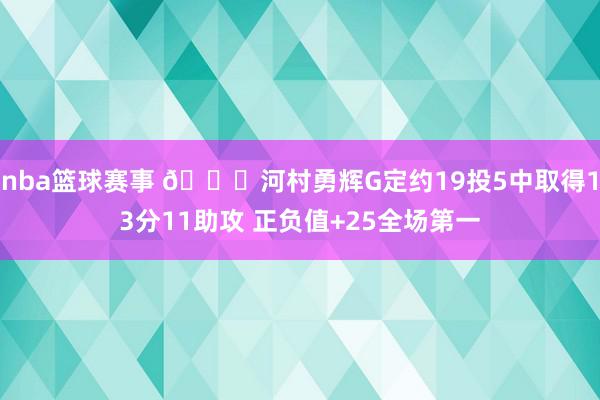 nba篮球赛事 👀河村勇辉G定约19投5中取得13分11助攻 正负值+25全场第一