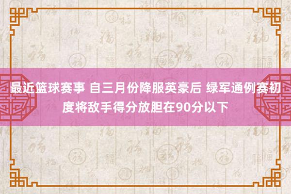 最近篮球赛事 自三月份降服英豪后 绿军通例赛初度将敌手得分放胆在90分以下