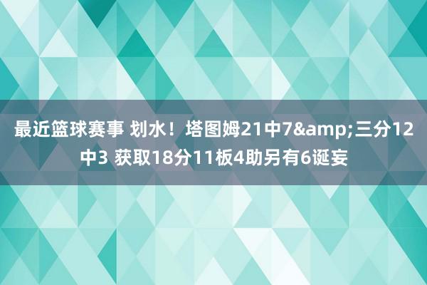 最近篮球赛事 划水！塔图姆21中7&三分12中3 获取18分11板4助另有6诞妄