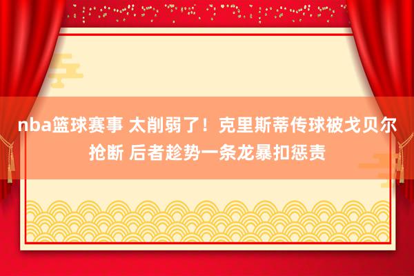 nba篮球赛事 太削弱了！克里斯蒂传球被戈贝尔抢断 后者趁势一条龙暴扣惩责