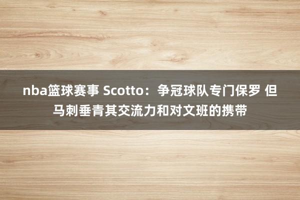 nba篮球赛事 Scotto：争冠球队专门保罗 但马刺垂青其交流力和对文班的携带