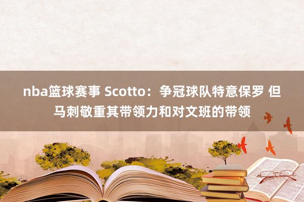 nba篮球赛事 Scotto：争冠球队特意保罗 但马刺敬重其带领力和对文班的带领