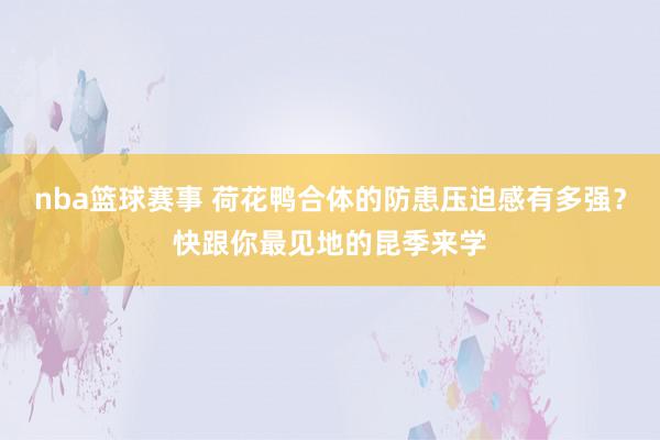 nba篮球赛事 荷花鸭合体的防患压迫感有多强？快跟你最见地的昆季来学