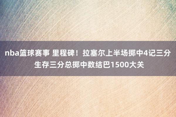 nba篮球赛事 里程碑！拉塞尔上半场掷中4记三分 生存三分总掷中数结巴1500大关