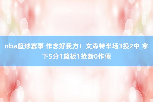 nba篮球赛事 作念好我方！文森特半场3投2中 拿下5分1篮板1抢断0作假