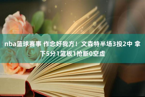 nba篮球赛事 作念好我方！文森特半场3投2中 拿下5分1篮板1抢断0空虚