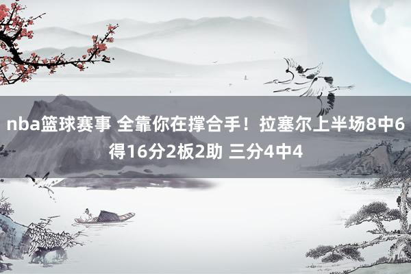 nba篮球赛事 全靠你在撑合手！拉塞尔上半场8中6得16分2板2助 三分4中4