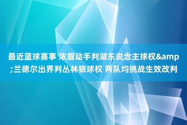 最近篮球赛事 浓眉动手判湖东说念主球权&兰德尔出界判丛林狼球权 两队均挑战生效改判