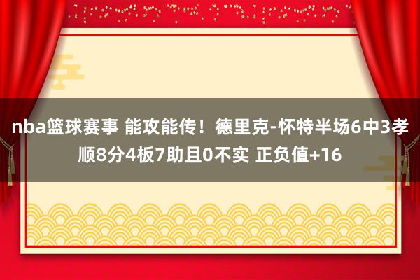 nba篮球赛事 能攻能传！德里克-怀特半场6中3孝顺8分4板7助且0不实 正负值+16